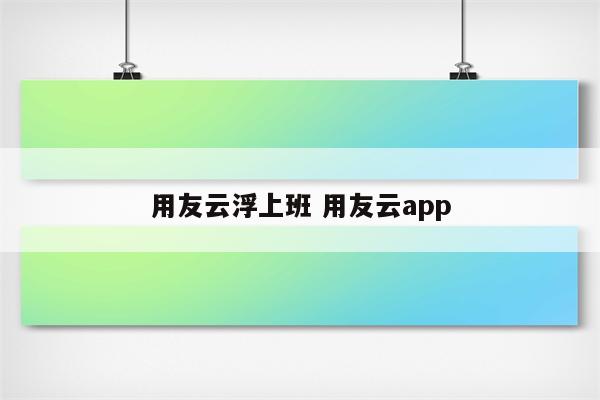 用友云浮上班 用友云app