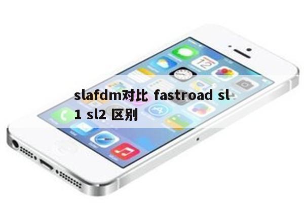 slafdm对比 fastroad sl1 sl2 区别