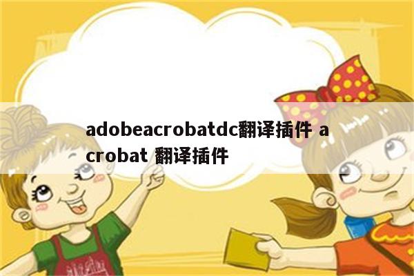 adobeacrobatdc翻译插件 acrobat 翻译插件