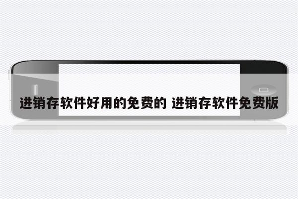 进销存软件好用的免费的 进销存软件免费版