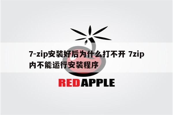 7-zip安装好后为什么打不开 7zip内不能运行安装程序