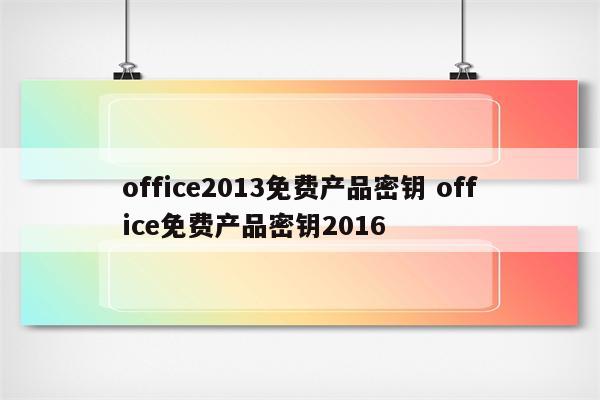 office2013免费产品密钥 office免费产品密钥2016