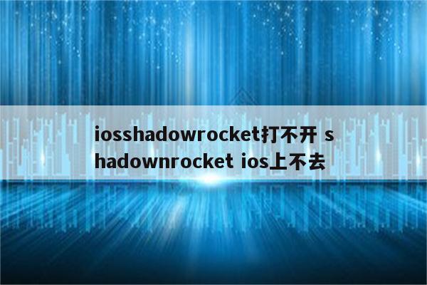 iosshadowrocket打不开 shadownrocket ios上不去