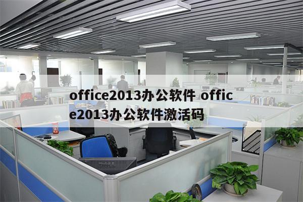 office2013办公软件 office2013办公软件激活码