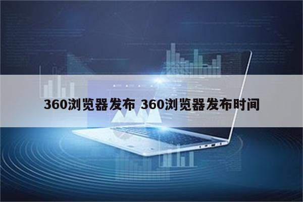 360浏览器发布 360浏览器发布时间