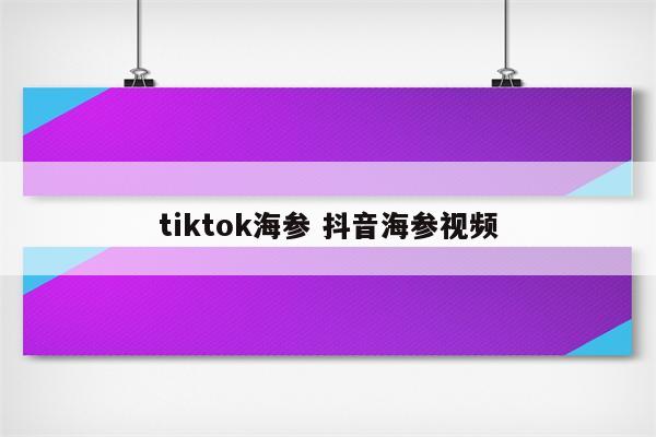 tiktok海参 抖音海参视频