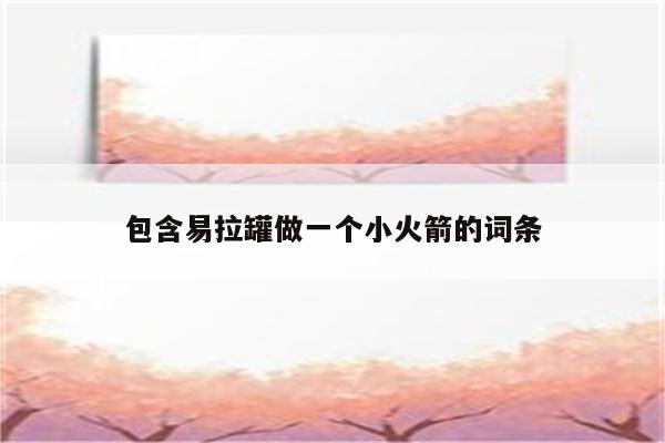 包含易拉罐做一个小火箭的词条