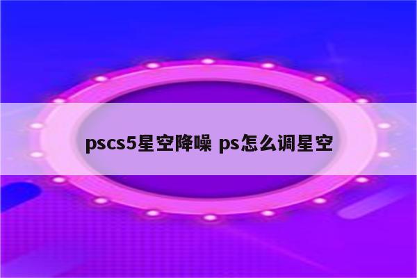 pscs5星空降噪 ps怎么调星空