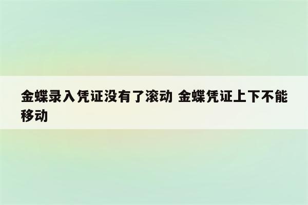 金蝶录入凭证没有了滚动 金蝶凭证上下不能移动