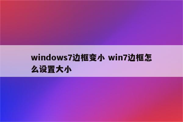 windows7边框变小 win7边框怎么设置大小