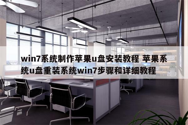 win7系统制作苹果u盘安装教程 苹果系统u盘重装系统win7步骤和详细教程