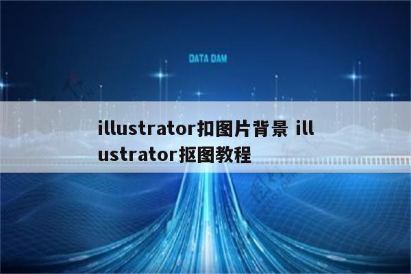 illustrator扣图片背景 illustrator抠图教程