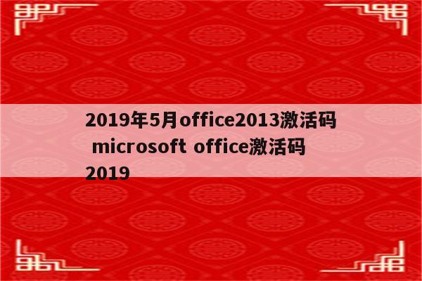 2019年5月office2013激活码 microsoft office激活码2019