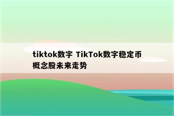 tiktok数字 TikTok数字稳定币概念股未来走势