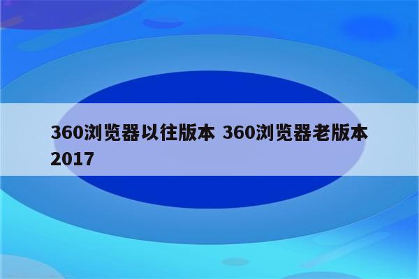 360浏览器以往版本 360浏览器老版本2017