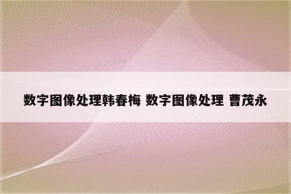 数字图像处理韩春梅 数字图像处理 曹茂永