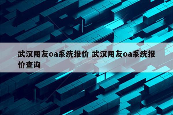 武汉用友oa系统报价 武汉用友oa系统报价查询
