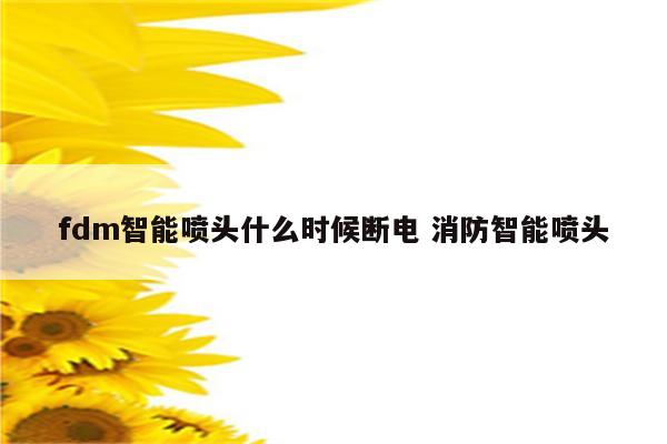 fdm智能喷头什么时候断电 消防智能喷头