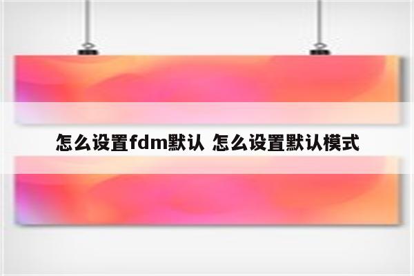 怎么设置fdm默认 怎么设置默认模式