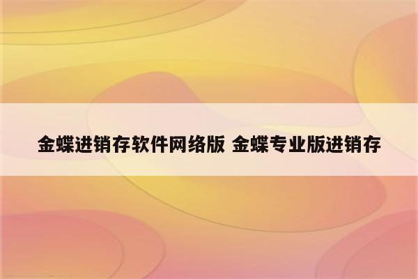 金蝶进销存软件网络版 金蝶专业版进销存