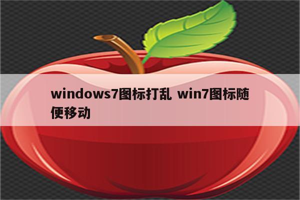 windows7图标打乱 win7图标随便移动