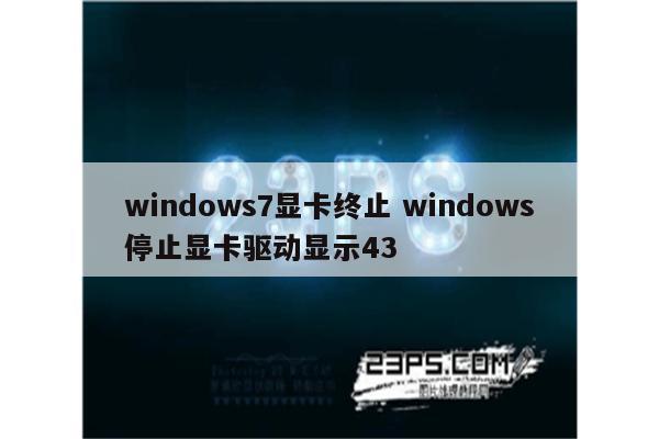 windows7显卡终止 windows停止显卡驱动显示43