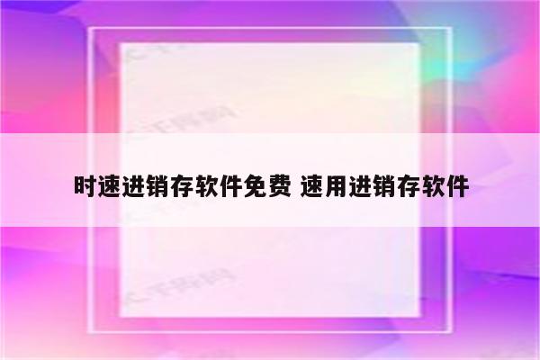 时速进销存软件免费 速用进销存软件