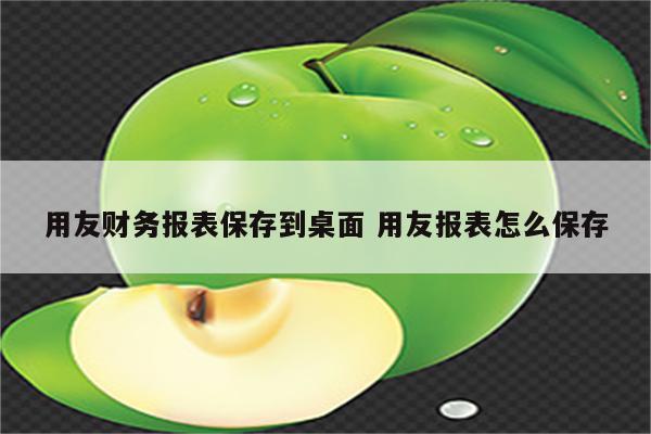 用友财务报表保存到桌面 用友报表怎么保存