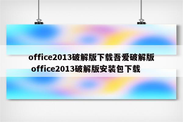 office2013破解版下载吾爱破解版 office2013破解版安装包下载