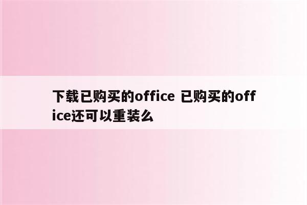 下载已购买的office 已购买的office还可以重装么