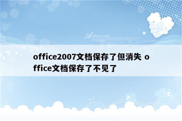 office2007文档保存了但消失 office文档保存了不见了