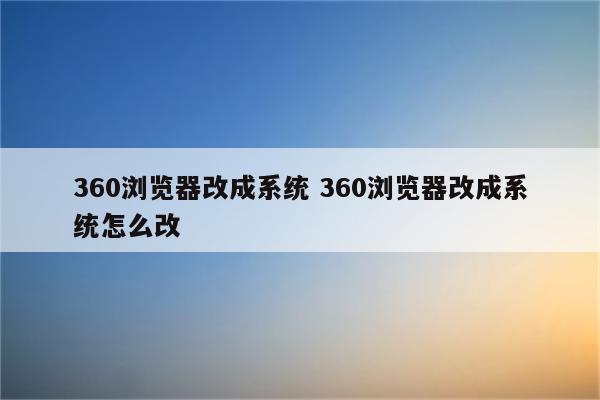 360浏览器改成系统 360浏览器改成系统怎么改