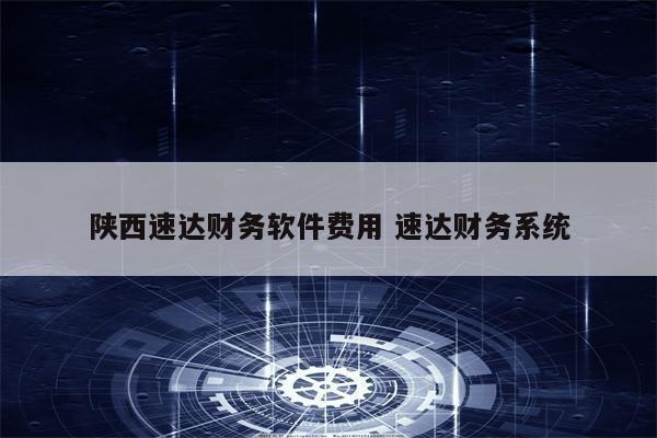 陕西速达财务软件费用 速达财务系统