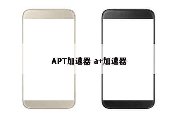 APT加速器 a+加速器