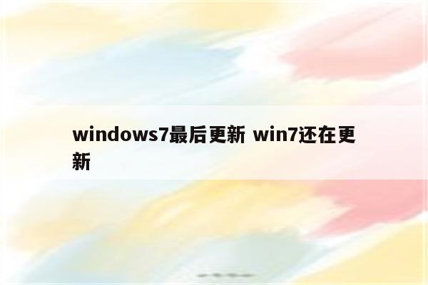 windows7最后更新 win7还在更新
