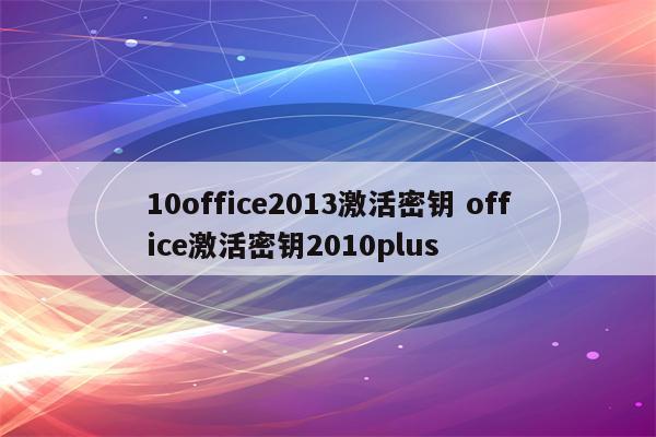 10office2013激活密钥 office激活密钥2010plus
