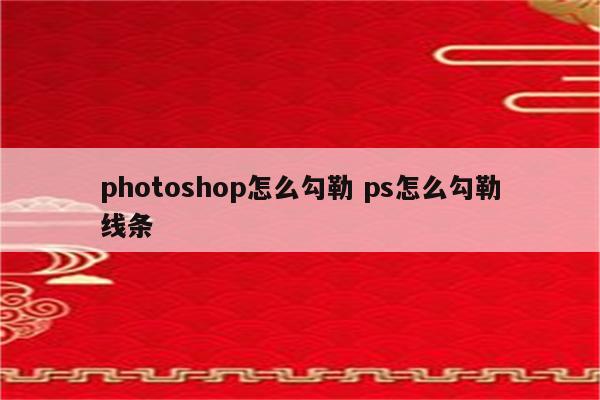 photoshop怎么勾勒 ps怎么勾勒线条