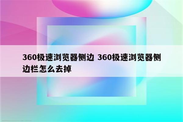 360极速浏览器侧边 360极速浏览器侧边栏怎么去掉