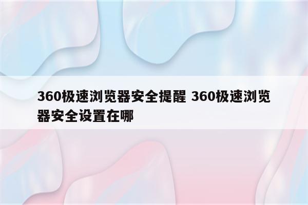 360极速浏览器安全提醒 360极速浏览器安全设置在哪