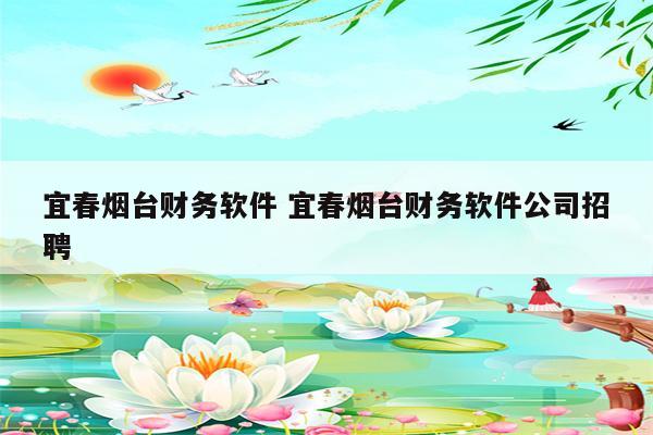 宜春烟台财务软件 宜春烟台财务软件公司招聘