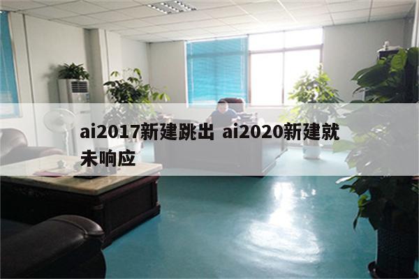 ai2017新建跳出 ai2020新建就未响应