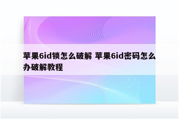 苹果6id锁怎么破解 苹果6id密码怎么办破解教程