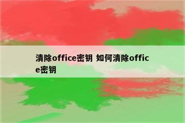 清除office密钥 如何清除office密钥