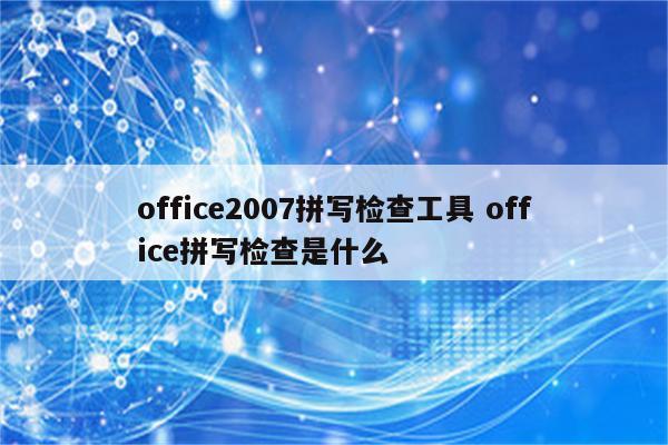 office2007拼写检查工具 office拼写检查是什么