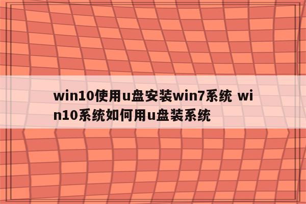 win10使用u盘安装win7系统 win10系统如何用u盘装系统