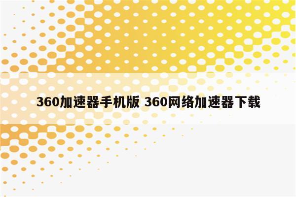 360加速器手机版 360网络加速器下载