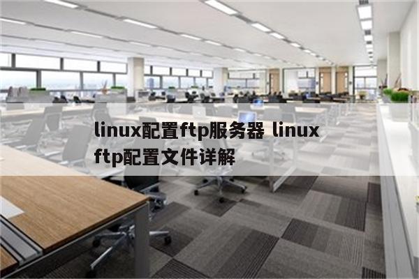 linux配置ftp服务器 linux ftp配置文件详解
