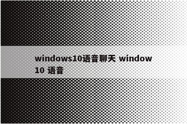 windows10语音聊天 window10 语音