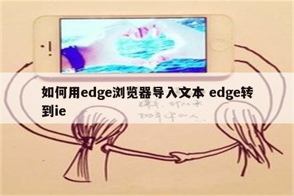 如何用edge浏览器导入文本 edge转到ie