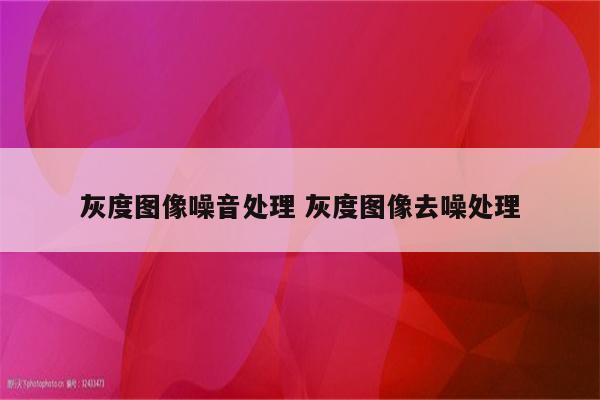 灰度图像噪音处理 灰度图像去噪处理